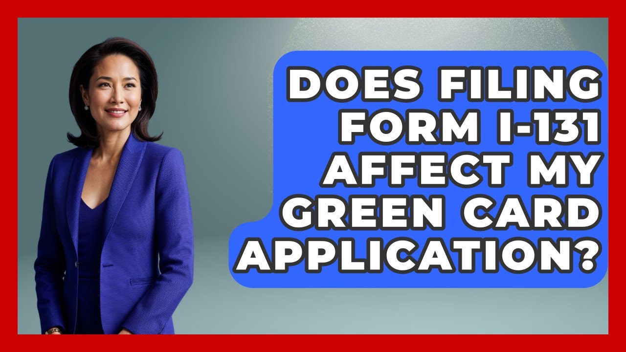 Does Filing Form I-131 Affect My Green Card Application? - US Citizenship Immigration Guide