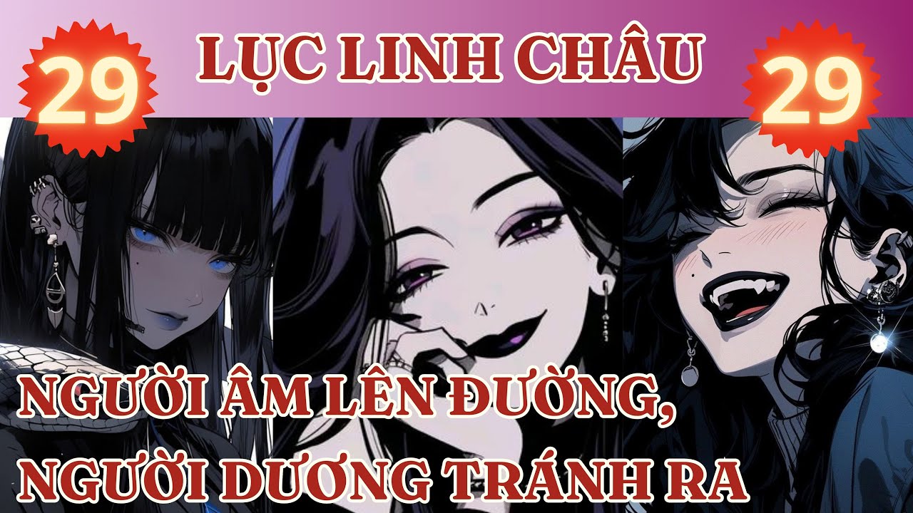 LỤC LINH CHÂU 29: NGƯỜI ÂM LÊN ĐƯỜNG, NGƯỜI DƯƠNG TRÁNH RA