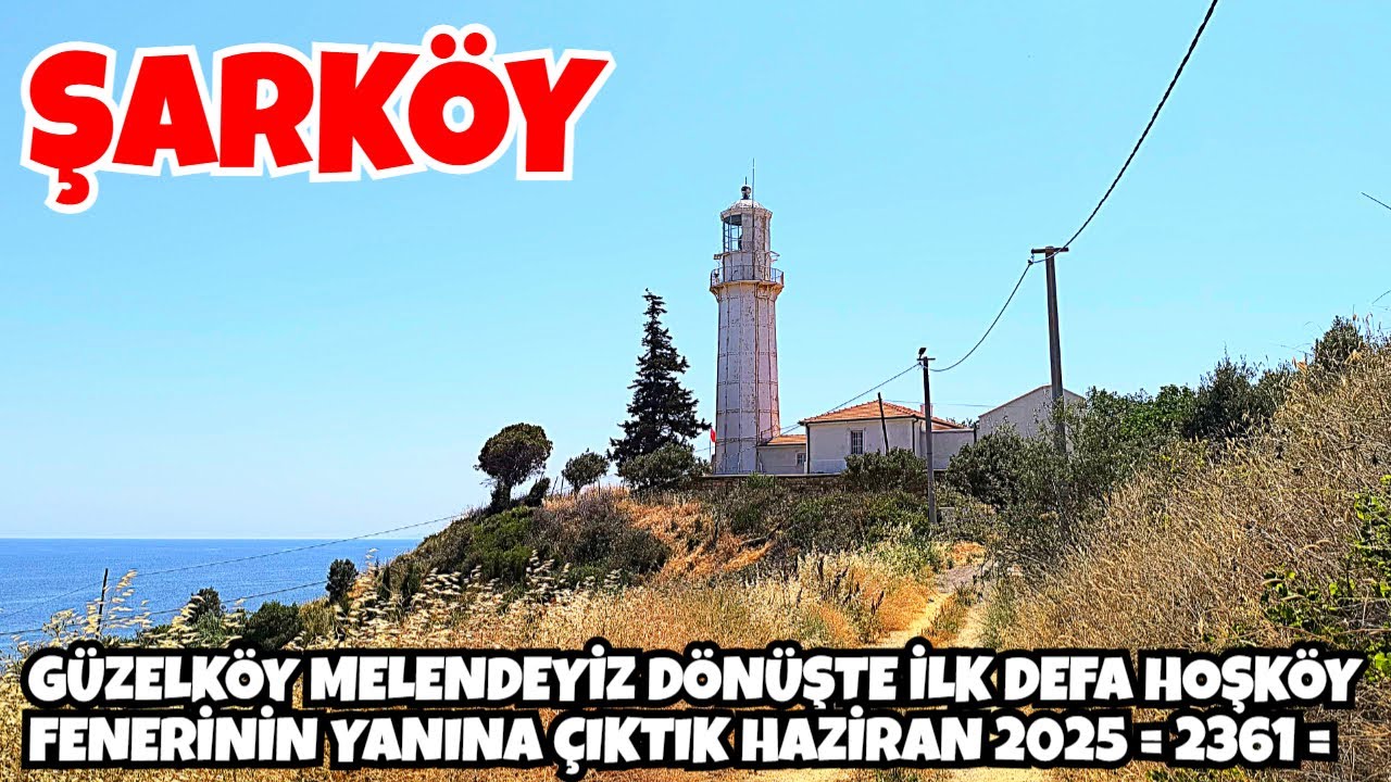 GÜZELKÖY MELENDEYİZ DÖNÜŞTE İLK DEFA HOŞKÖY FENERİNİN YANINA ÇIKTIK HAZİRAN 2025  = 2361 =