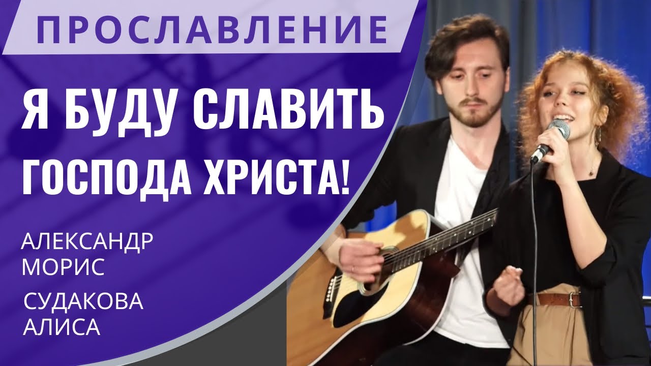 Прославление — Я буду славить Господа Христа! (Алиса Судакова, Александр Морис)