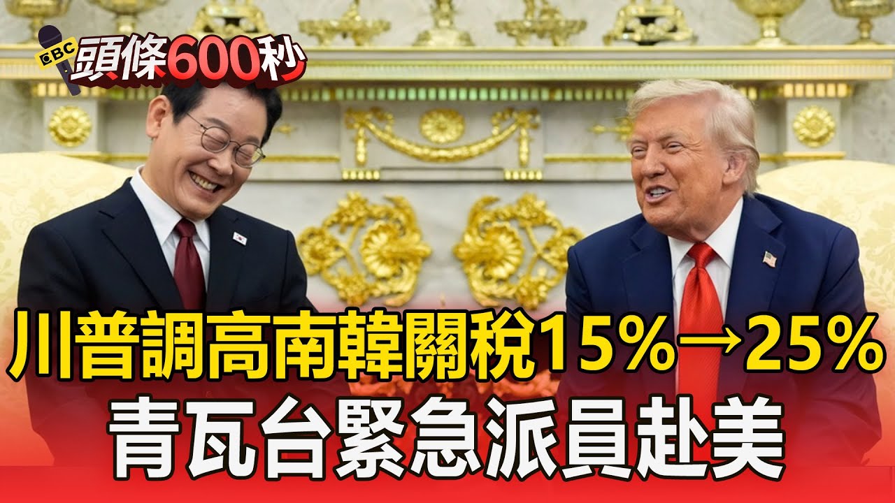 川普翻臉「提高南韓關稅」15%→25%！ 青瓦台緊急召開緊急會議「派員赴美」【頭條600秒】