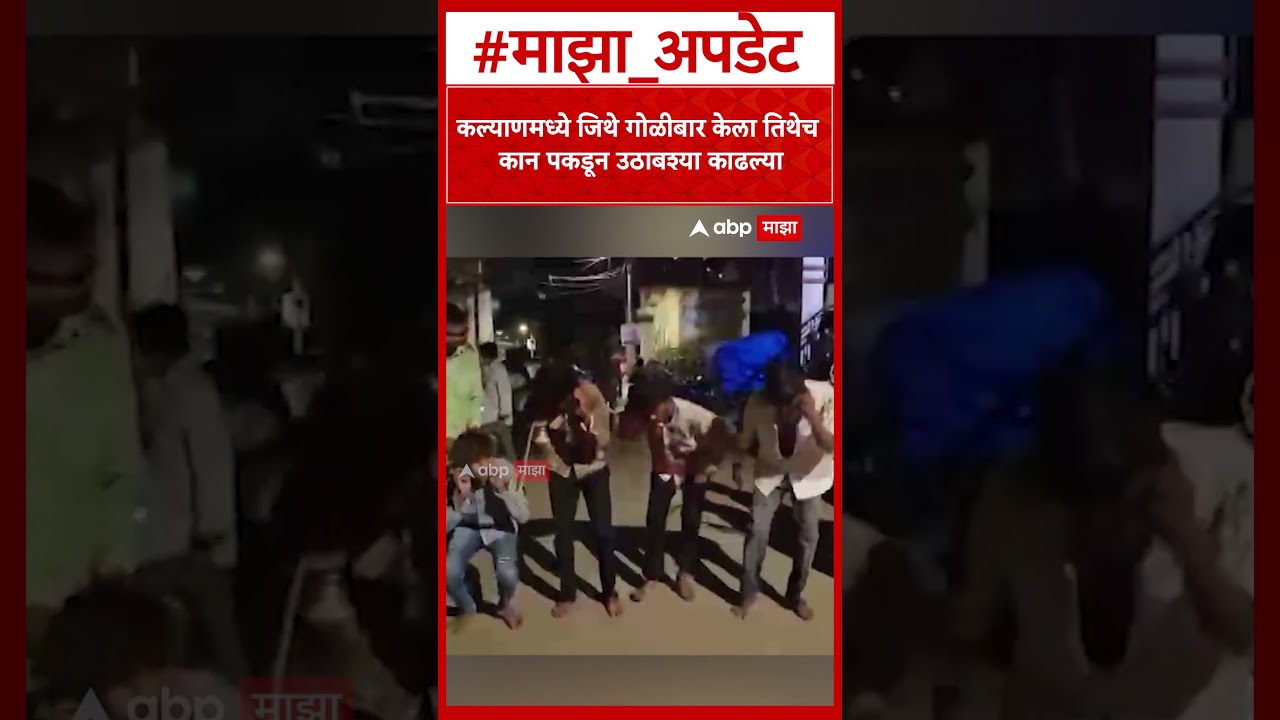 Kalyan Fire Case : कल्याणमध्ये जिथे गोळीबार केला तिथेच कान पकडून उठाबश्या काढल्या