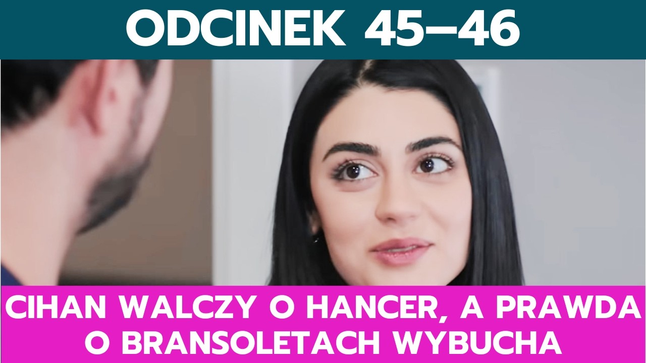 PANNA MŁODA, ODCINEK 45&ndash;46: CIHAN WALCZY O HANCER, A PRAWDA O BRANSOLETACH WYBUCHA