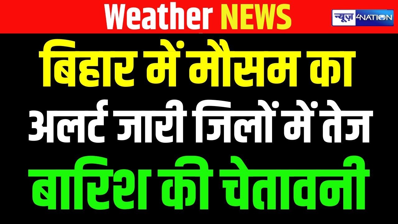 Bihar में मौसम का अलर्ट जारी, कई जिलों में तेज बारिश की चेतावनी | Bihar News | News4Nation