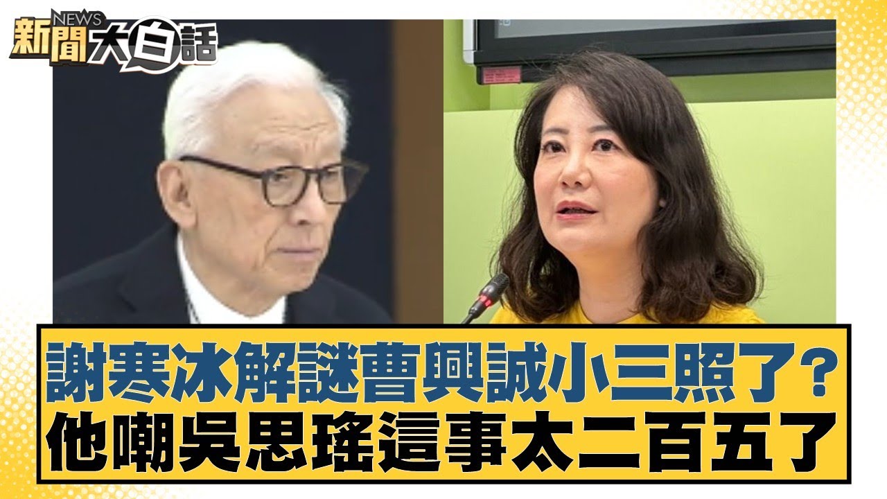 謝寒冰解謎曹興誠小三照了？他嘲吳思瑤這事太二百五了【#新聞大白話】20260203-8｜#邱毅 #謝寒冰 #詹為元
