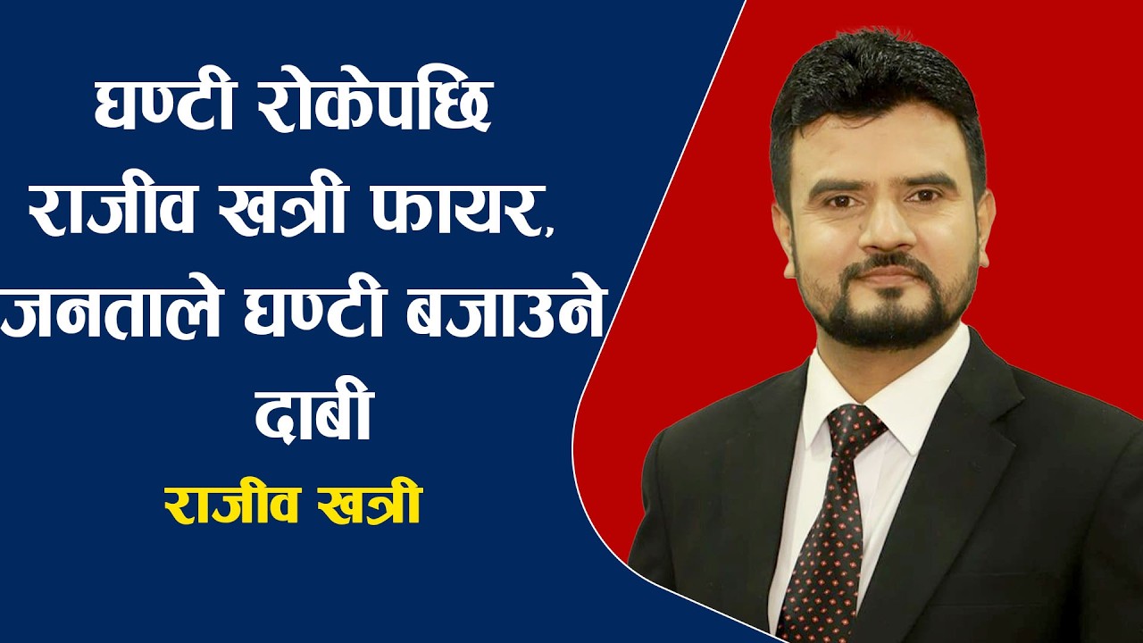 घण्टी रोकेपछि राजीव खत्री फा'य'र, जनताले घण्टी बजाउने दाबी, दुईतिहाइ ल्याउने प्र'क्षे'प'ण !