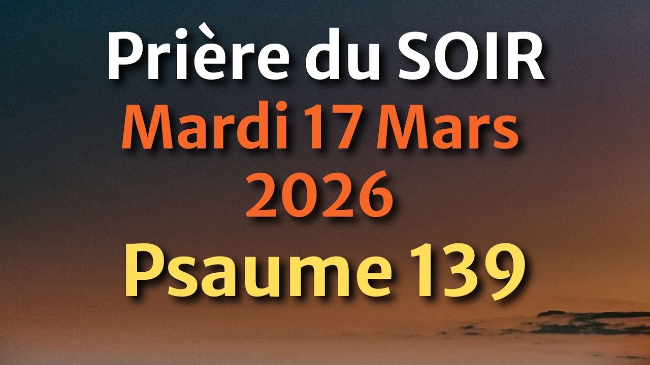 PRIÈRE du SOIR et NUIT - Mardi 17 Mars 2026 - Évangile et Psaume du Jour - Prière de Guérison