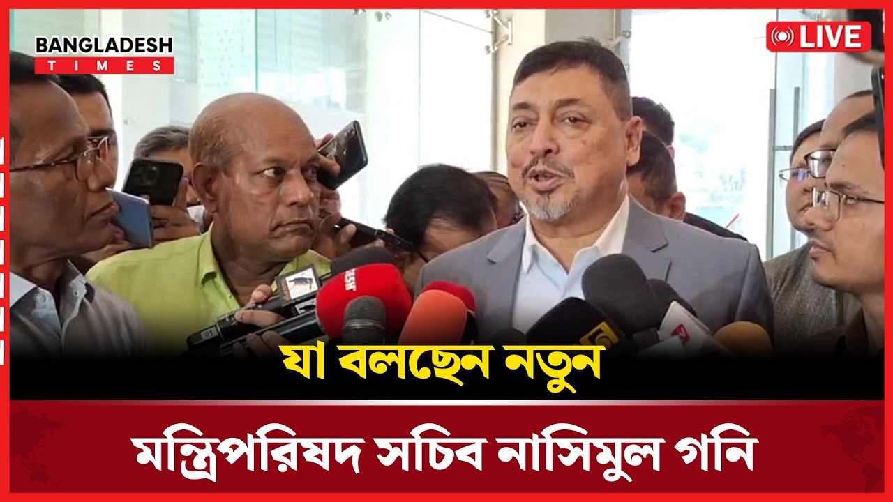 Live : যা বলছেন নতুন মন্ত্রিপরিষদ সচিব নাসিমুল গনি...