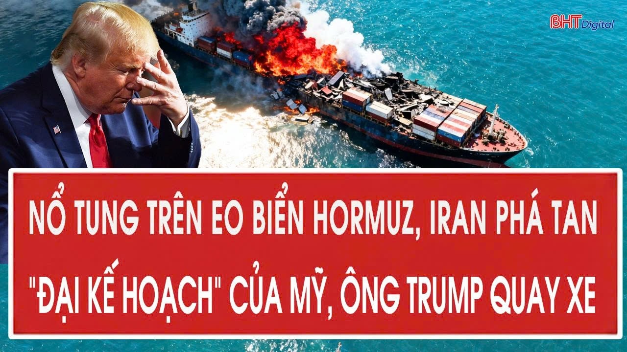 Vấn đề nóng 11/3: Nổ tung trên eo biển Hormuz, Iran phá tan “đại kế hoạch” của Mỹ, ông Trump quay xe