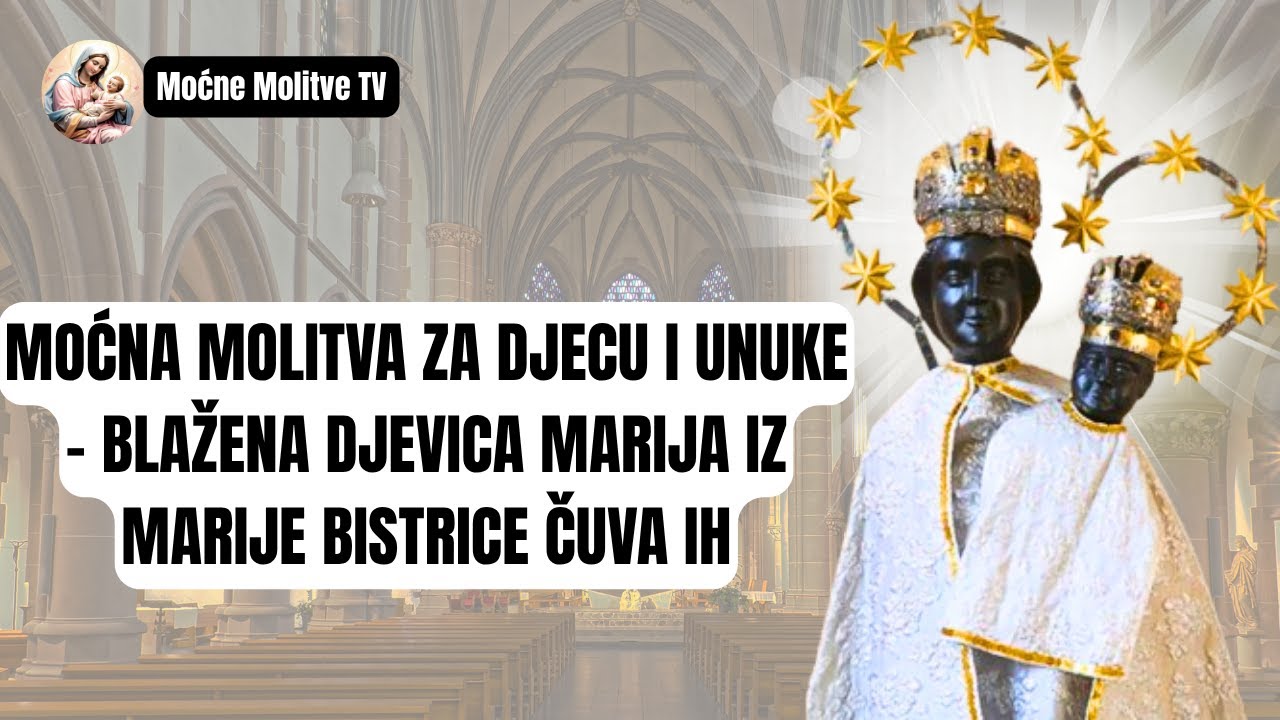 📿 MOĆNA MOLITVA ZA DJECU I UNUKE &ndash; BLAŽENA DJEVICA MARIJA IZ MARIJE BISTRICE ČUVA IH