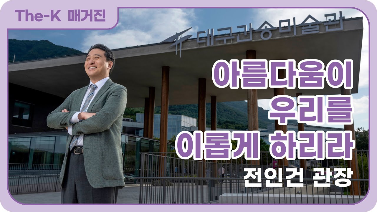 전인건 관장 – 아름다움이 우리를 이롭게 하리라 | The-K 매거진 2025년 11월 [인사이트 X 스토리]