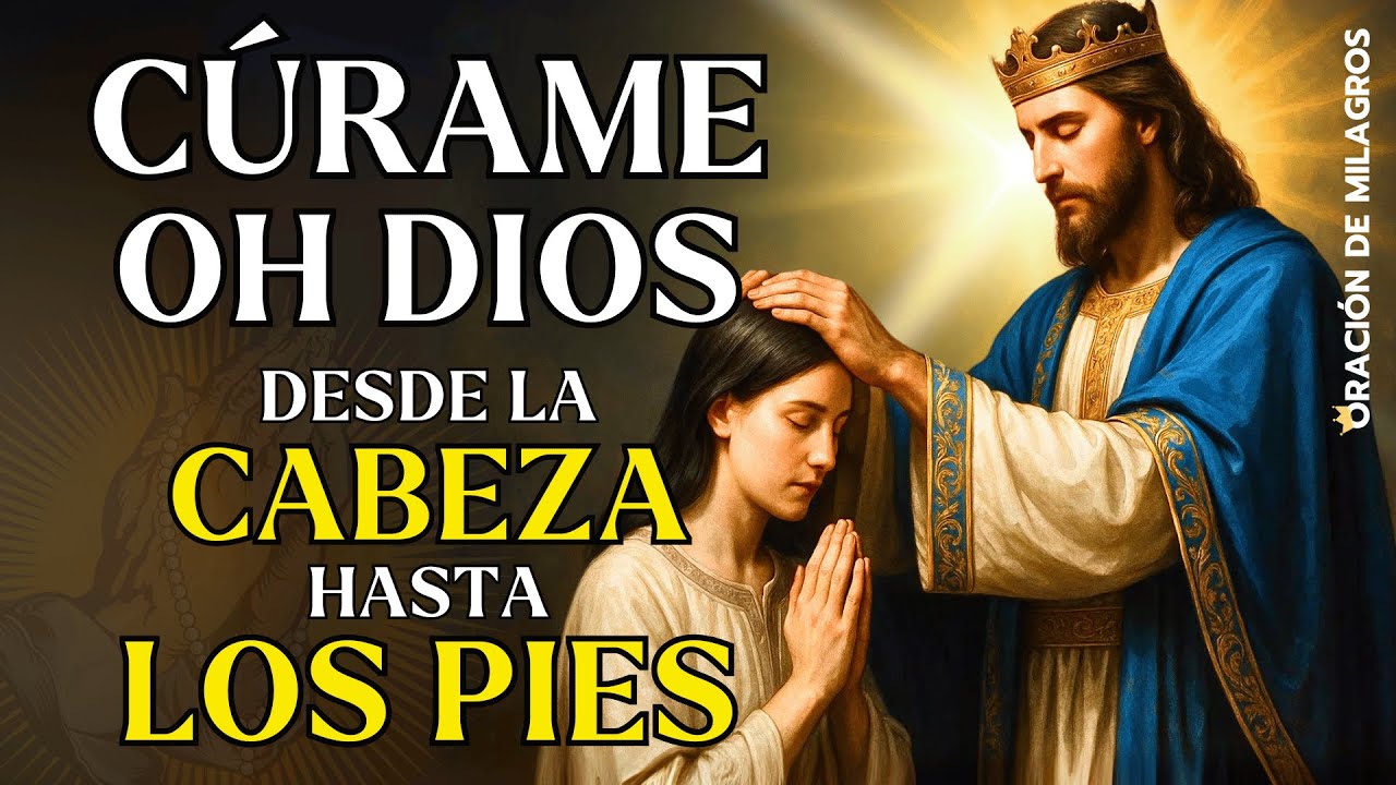CÚRAME OH DIOS DESDE LA CABEZA HASTA LOS PIES | ORACIÓN DE SANACIÓN