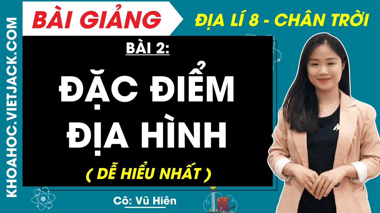 Địa lí 8 Bài 2: Đặc điểm địa hình - Chân trời sáng tạo (DỄ HIỂU NHẤT)