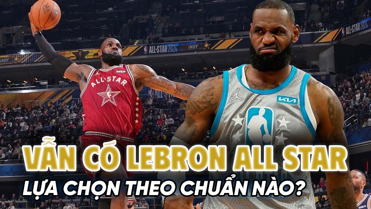 Khi LeBron James vẫn được gọi t&ecirc;n All Star: Ti&ecirc;u ch&iacute; lựa chọn đang theo chuẩn n&agrave;o?