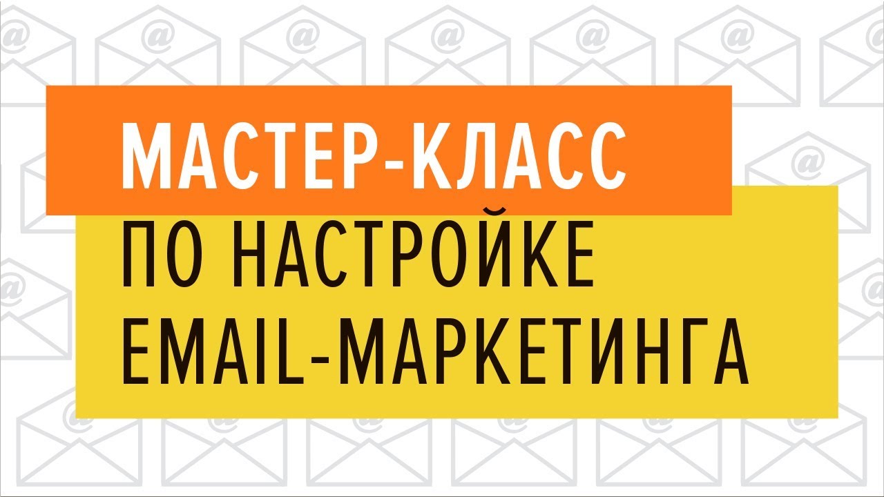 Мастер-класс по настройке email-маркетинга. 20.06.2019
