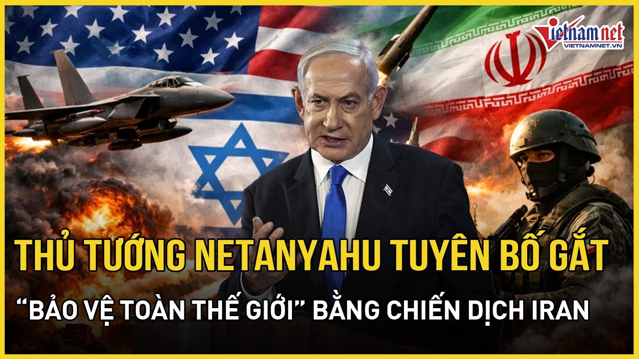 Nóng: Thủ tướng Netanyahu tuyên bố gắt Israel-Mỹ đang “bảo vệ toàn thế giới” bằng chiến dịch ở Iran