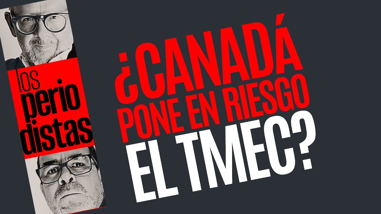 #Análisis ¬ ¿Líderes canadienses ponen en riesgo el TMEC?