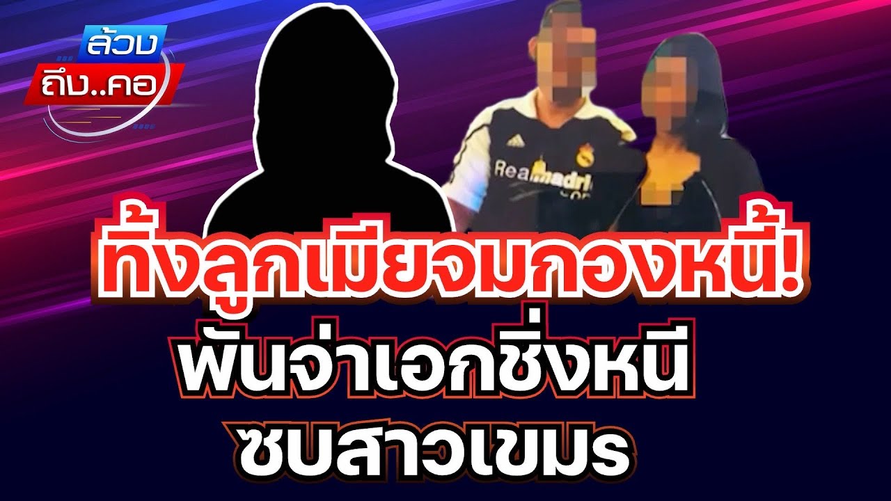 ทิ้งลูกเมียจมกองหนี้! พันจ่าเอกชิ่งหนี ซบสาวเขมs I ล้วงถึงคอ