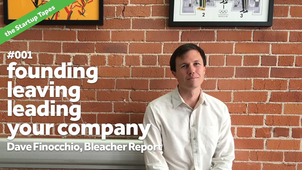 Founding, Leaving & Leading your Company, with Dave Finocchio (Bleacher Report) — Startup Tapes #001