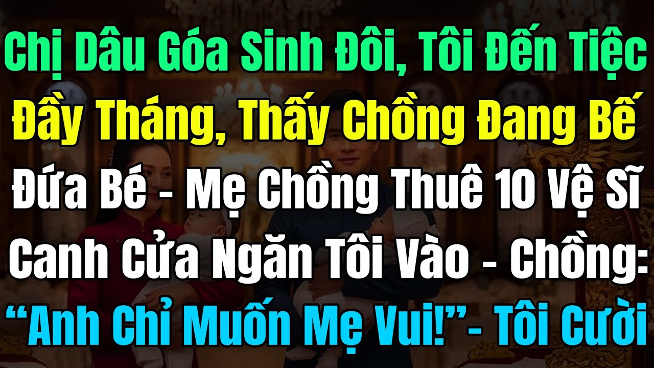 Chị Dâu Góa Sinh Đôi, Tôi Đến Tiệc Đầy Tháng Thì Thấy Chồng Đang Bế Con, Bảo: “Anh Chỉ Muốn Mẹ Vui!”