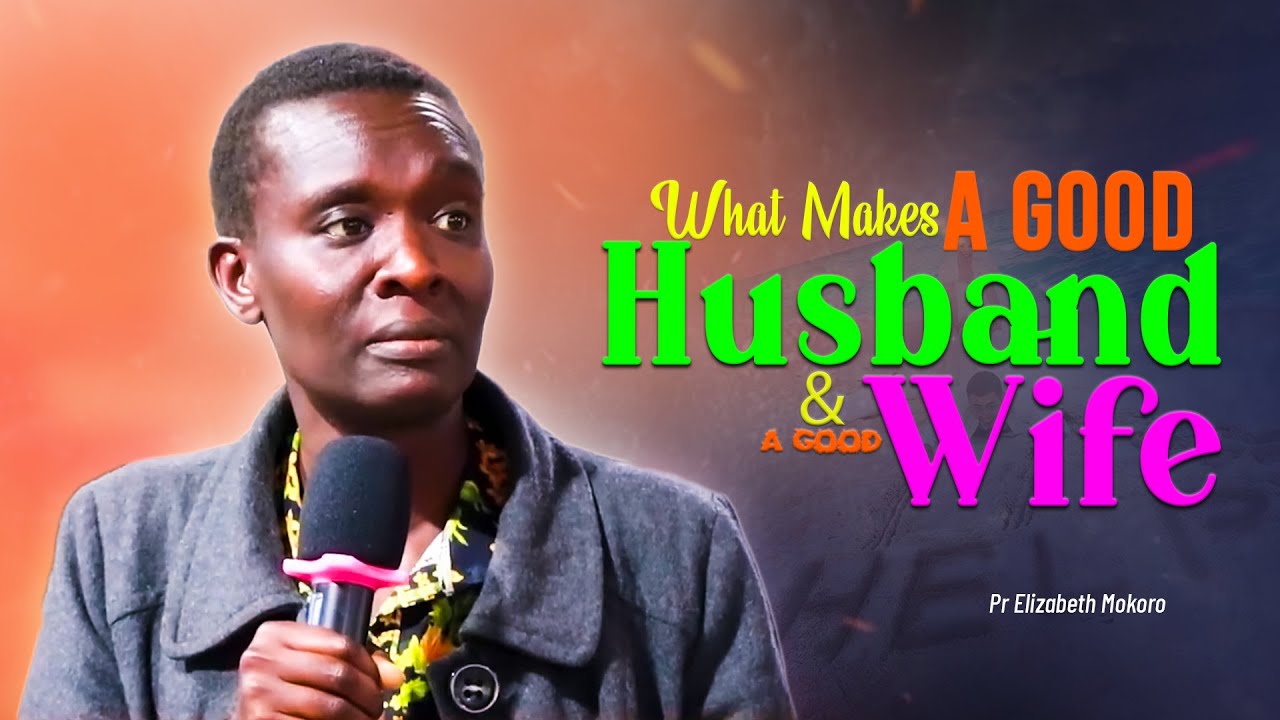 WHAT MAKES A GOOD HUSBAND, AND A GOOD WIFE - Pr Elizabeth Mokoro