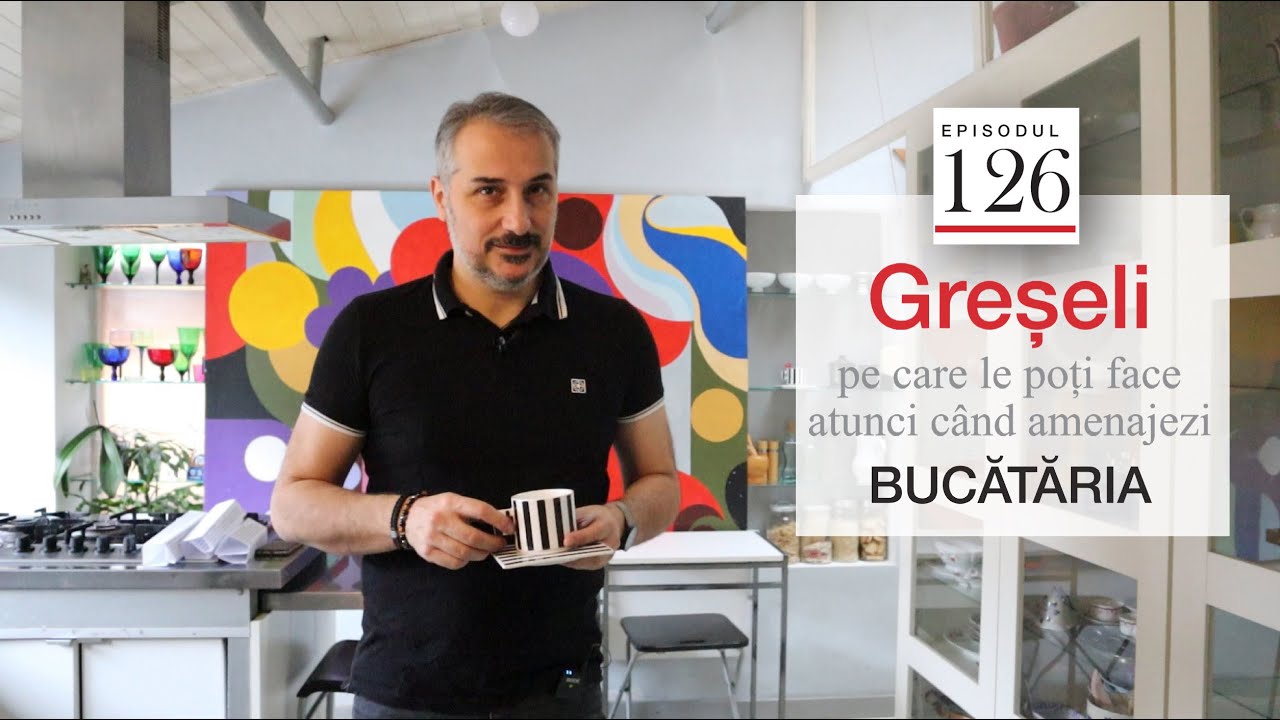Episodul 126 - Bucătărie - greșeli pe care le poți face la amenajarea ei