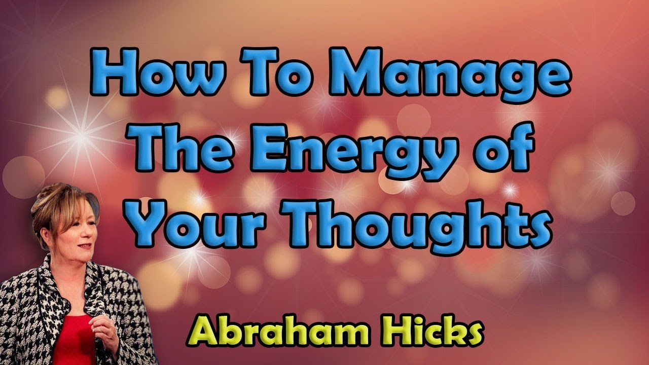 Abraham Hicks - How To Manage The Energy of Your Thoughts | Law of Attraction | Change Your Thoughts