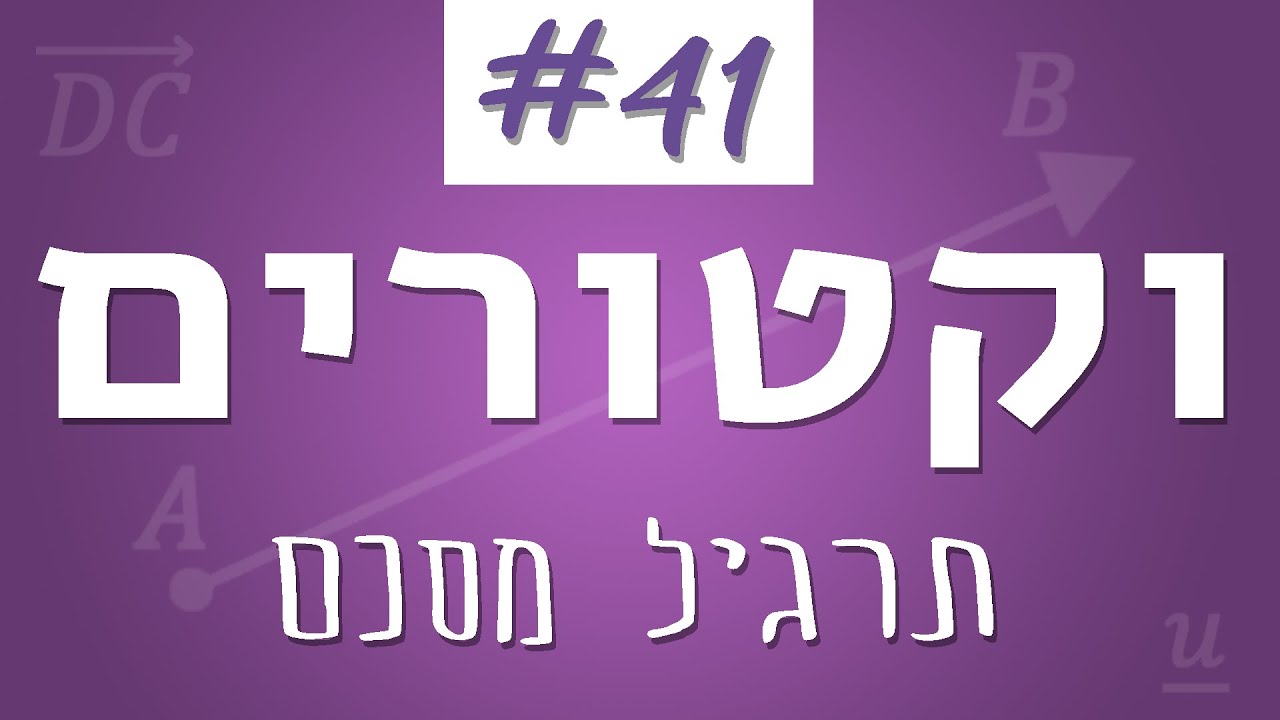 וקטורים #41 - תרגיל מסכם משולב: הוקטור הגיאומטרי והוקטור האלגברי