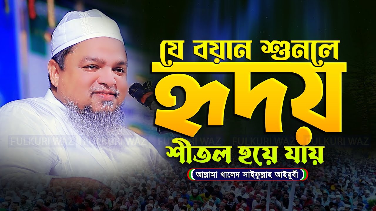 যে বয়ানে হৃদয় শীতল হয় - খালিদ সাইফুল্লাহ আইয়ুবি ওয়াজ khaled saifullah ayubi new waz