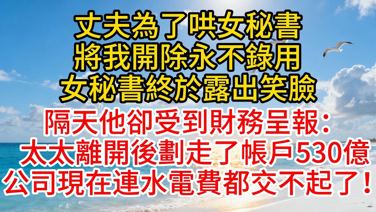 丈夫為了哄女秘書，將我開除永不錄用，女秘書終於露出笑臉，隔天他卻受到財務呈報：太太離開後劃走了帳戶530億，公司現在連水電費都交不起了！#故事分享 #故事頻道 #小说 #愛情紀錄 #小说