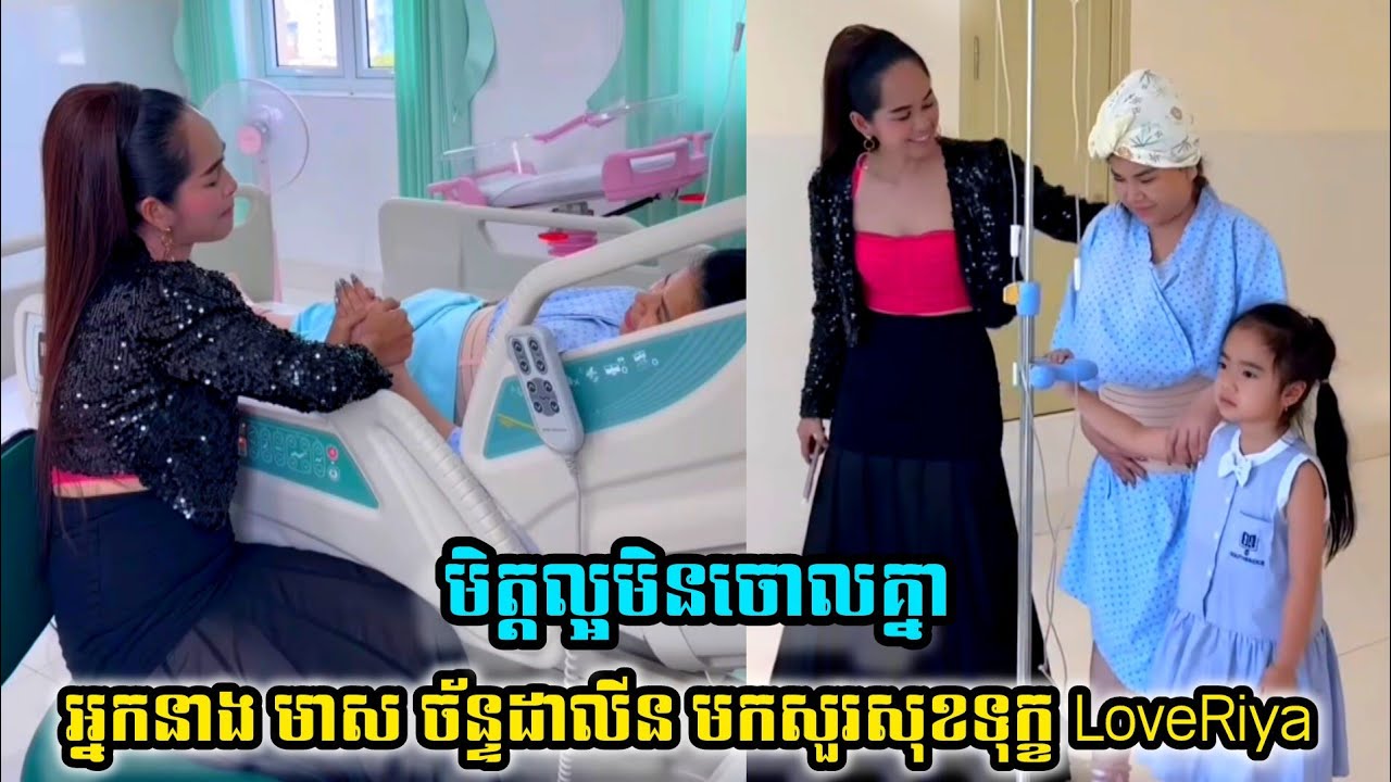 មិត្តល្អ អ្នកនាង មាស ចន្ទ័ដាលីន មកសួរសុខទុក្ខ  LoveRiya ដល់មន្ទីរពេទ្យ