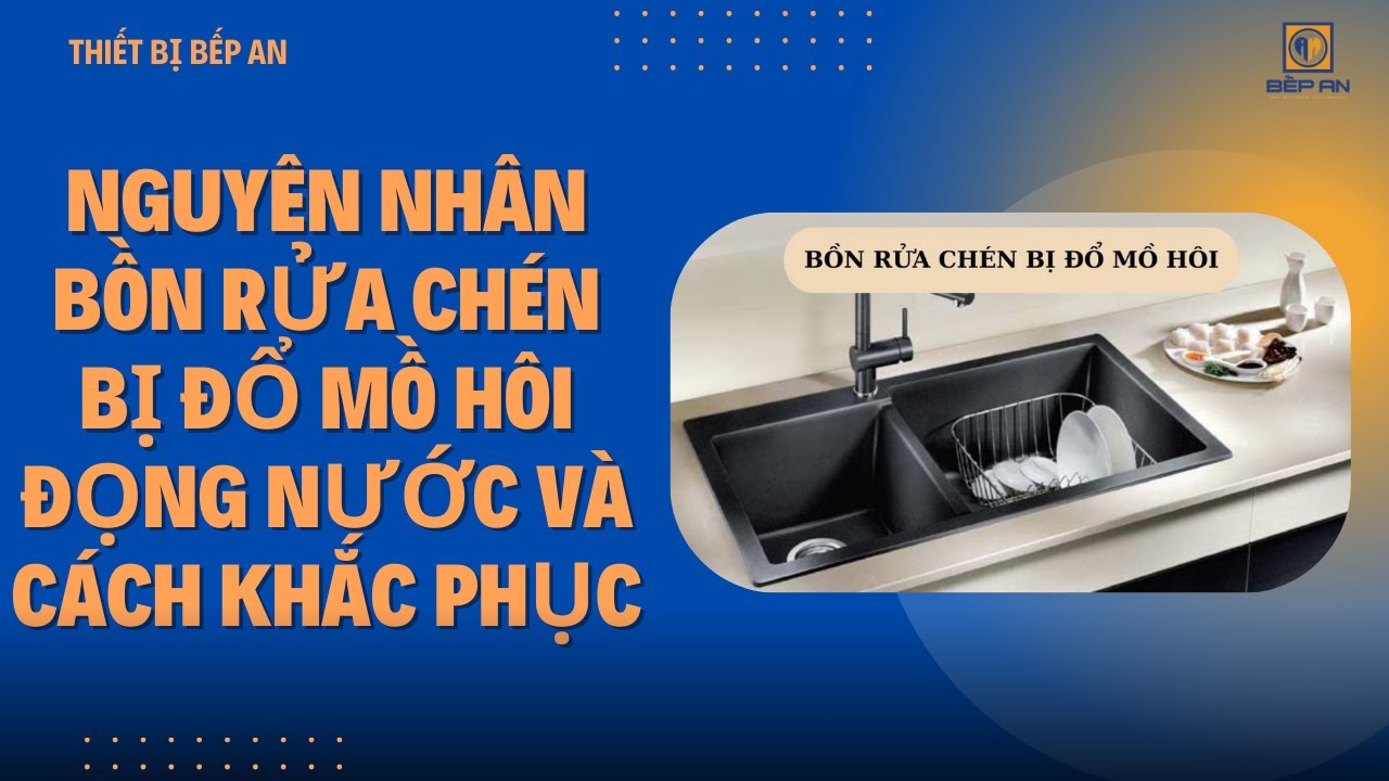 Nguyên nhân bồn rửa chén bị đổ mồ hôi đọng nước và cách khắc phục