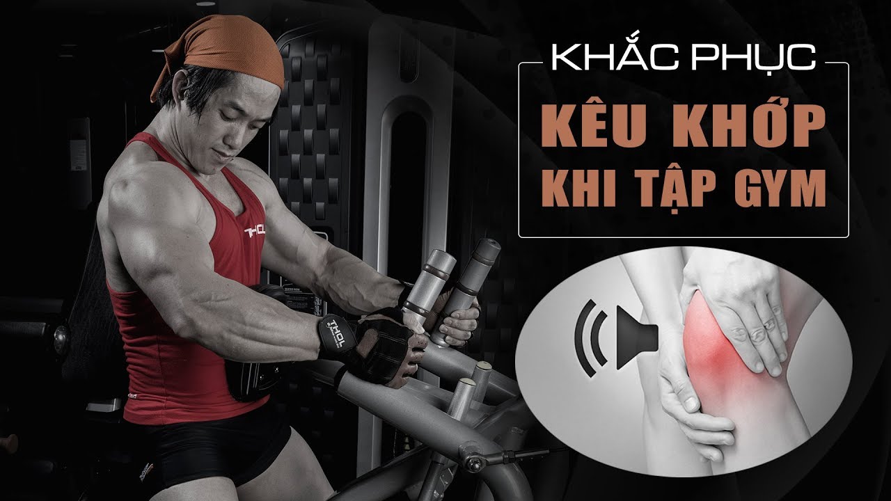 Cách khắc phục hiện tượng kêu khớp khi tập gym