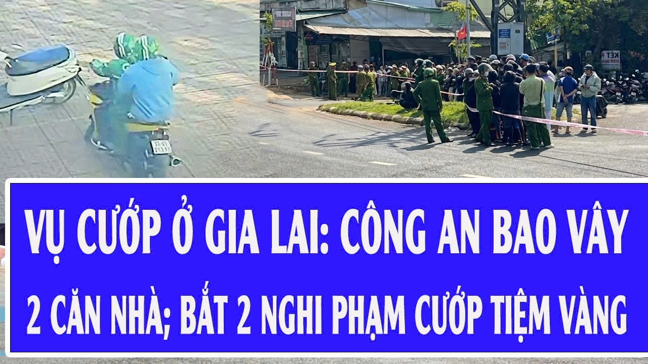 Vụ cướp ngân hàng ở Gia Lai: Công an bao vây 2 căn nhà; Bắt 2 nghi phạm cướp tiệm vàng