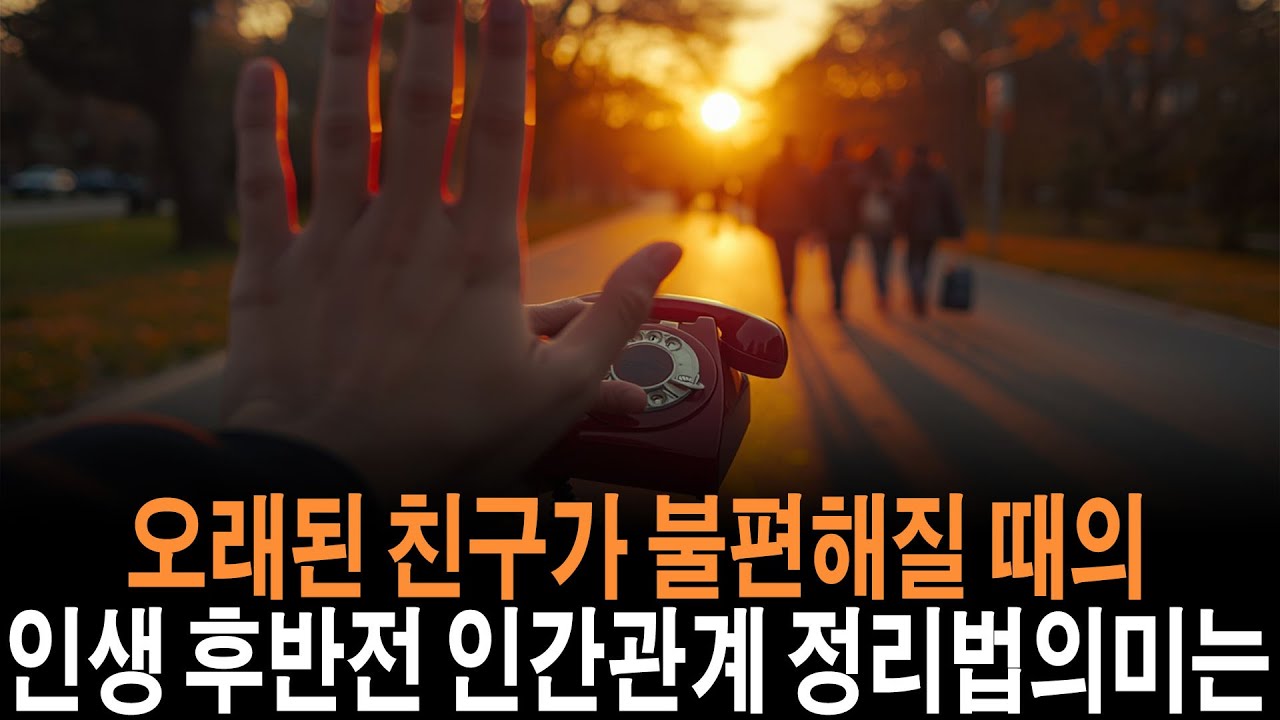 나이 들수록 오래된 친구가 불편해지는 진짜 이유와 인간관계 정리의 기준