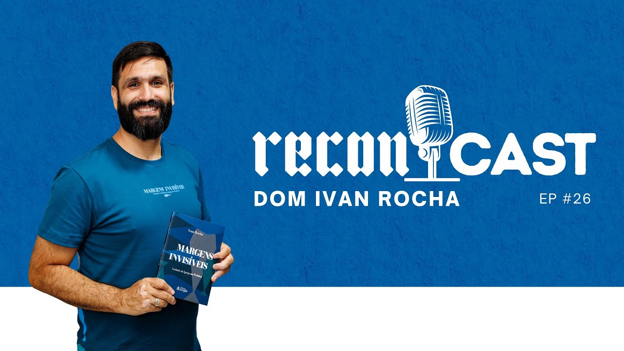 ReconCast - Ep 26 - Dom Ivan Rocha: &ldquo;Margens Invis&iacute;veis&rdquo;, Unidade e Chamada &agrave; Reconcilia&ccedil;&atilde;o