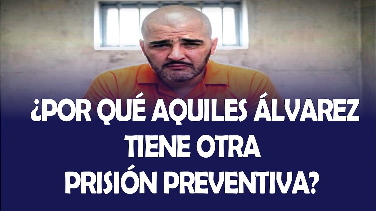 ¿POR QUÉ AQUILES ÁLVAREZ TIENE OTRA  PRISIÓN PREVENTIVA?