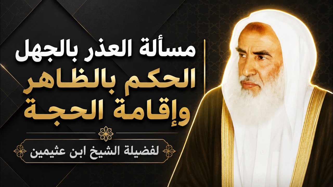 مسألة العذر بالجهل عند أهل السنة: الحكم بالظاهر وإقامة الحجة | الشيخ ابن عثيمين