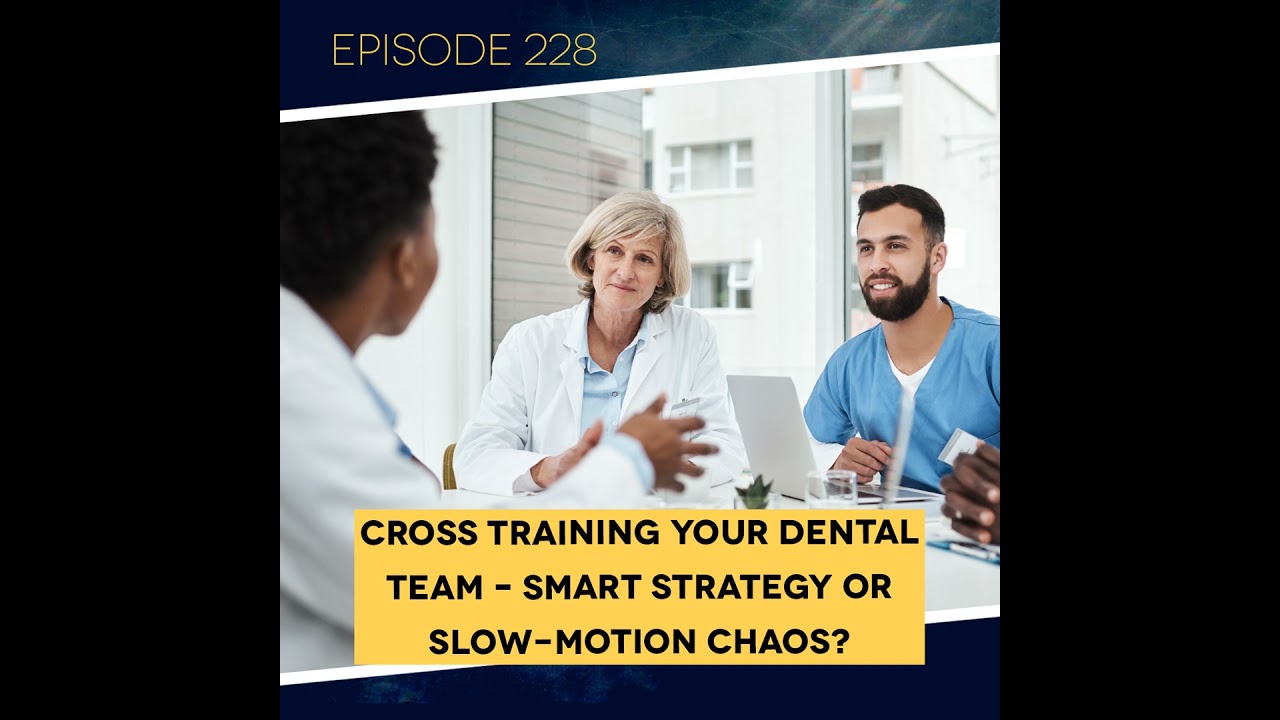 Ep. 228: Cross Training Your Dental Team – Smart Strategy or Slow-Motion Chaos?