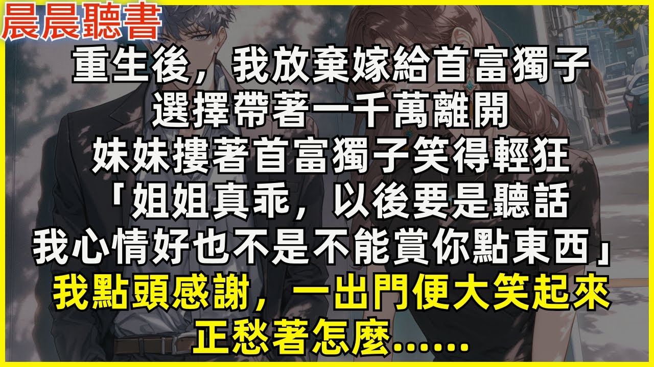 重生後，我放棄嫁給首富獨子，選擇帶著一千萬離開，妹妹摟著首富獨子笑得輕狂「姐姐真乖，以後要是聽話，我心情好也不是不能賞你點東西」我點頭感謝，一出門便大笑起來，正愁著怎麼……