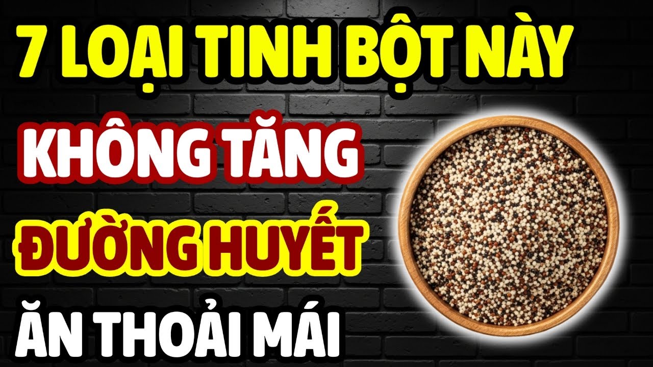 NGƯỜI TIỂU ĐƯỜNG ĂN THOẢI MÁI 7 LOẠI TINH BỘT NÀY – ĐƯỜNG HUYẾT KHÔNG TĂNG, KHÔNG LO BIẾN CHỨNG!