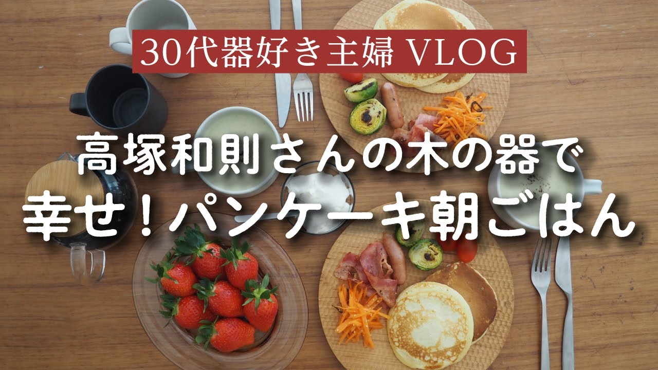 【作家さんの器と美味しい朝ごはん】高塚和則さんの木の器でパンケーキ朝ごはん/器/作家もの/朝ごはん/盛付け/器好き主婦の日常VLOG。