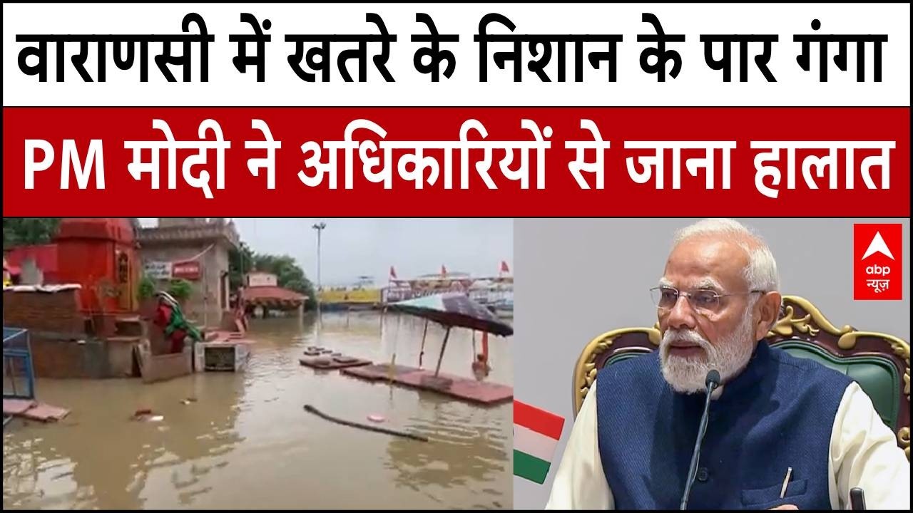 Varanasi Flood Alert: Varanasi में गंगा का रौद्र रुप , PM Modi ने अधिकारियों से लिया जायजा