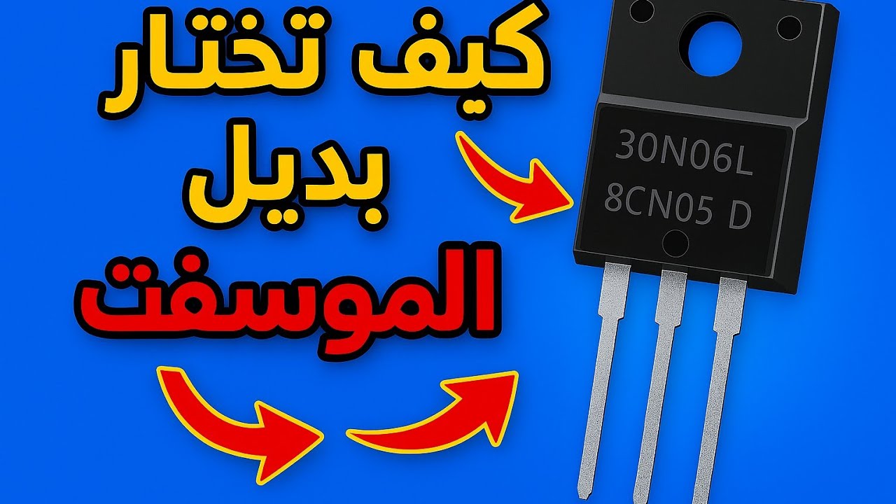 كيفية اختيار بديل الترانزوستر الموسفت بسهولة؟؟ وماهي اهم الفروق؟؟