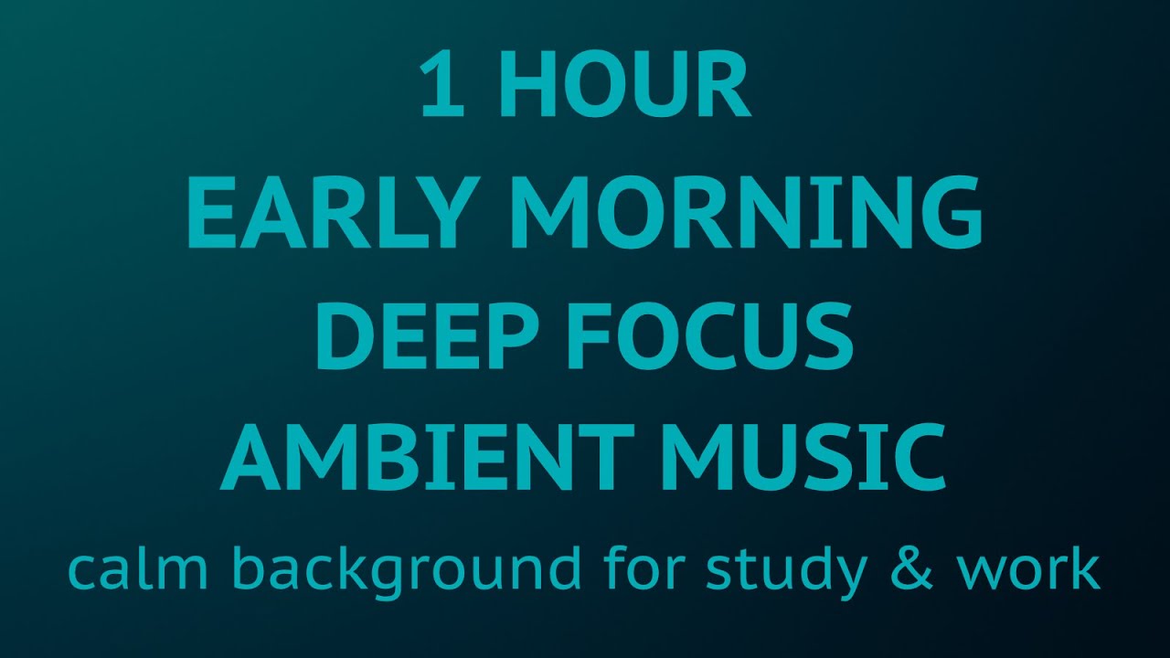 1 Hour Early Morning Deep Focus Ambient Music – calm background for study & work