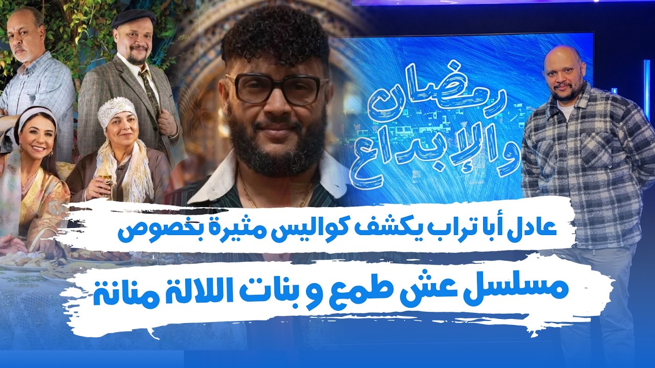 عادل أبا تراب يكشف كواليس مثيرة بخصوص  مسلسل عش طمع و بنات اللالة منانة