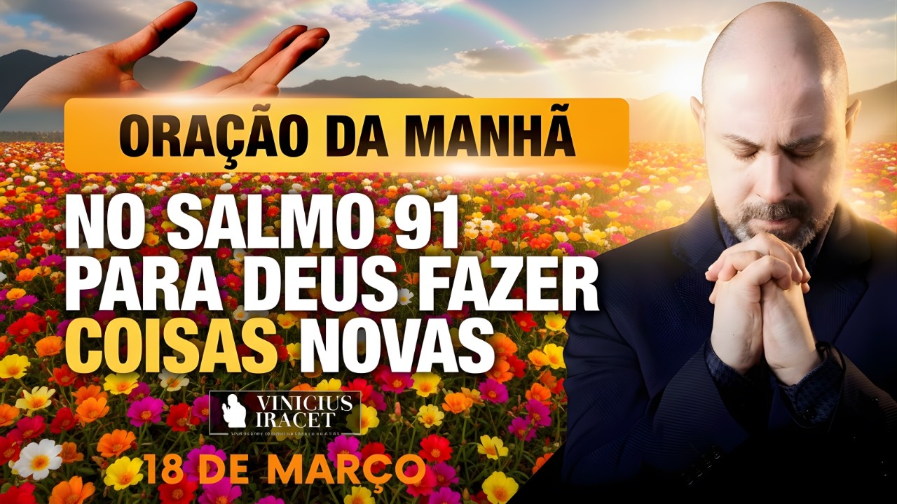 ORAÇÃO DA MANHÃ DE HOJE 18 DE MARÇO SALMO 91 PARA O NOVO DE DEUS ENTRAR MAIS DE DEUS Vinicius Iracet