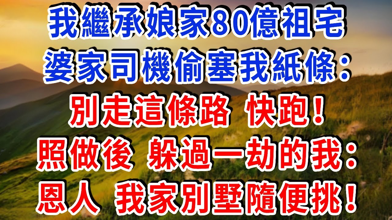 我繼承娘家80億祖宅，婆家司機偷塞我紙條：別走這條路 快跑！照做後 躲過一劫的我：恩人，我家別墅隨便挑！#雅婷講故事#為人處世#生活經驗#情感故事#晚年哲理#說故事#完結文#出軌