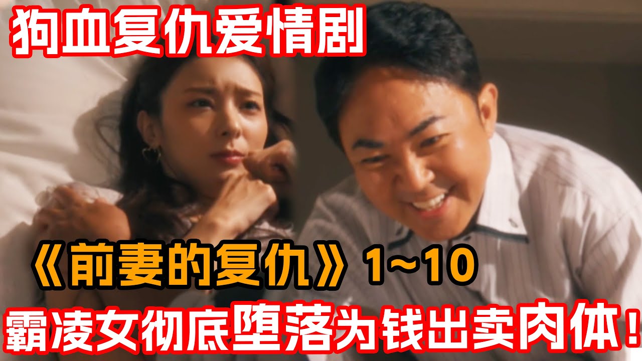 一口氣看完愛情复仇劇《前妻的復仇》1~10集！霸凌女自甘墮落成為有錢人的性奴！換臉女主終於坦白身份手撕綠茶！！