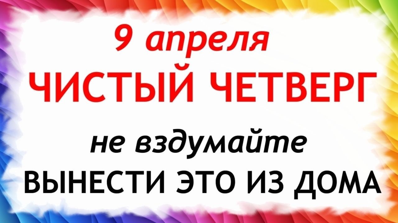 Чистый Четверг 9 апреля. Что нельзя делать сегодня по народным приметам запреты дня